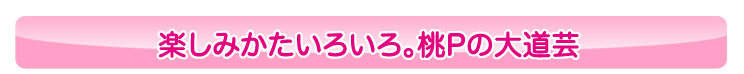 楽しみかたいろいろ。桃P の大道芸