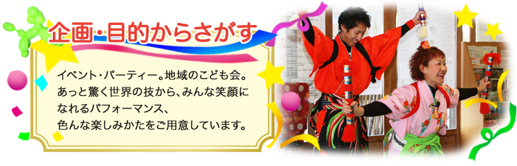 企画・目的からさがす。イベント、パーティー、地域のこども会。みんなが笑顔になれるパフォーマンスをご用意しています。