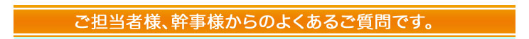 ご担当者様、幹事様からよくあるご質問です。