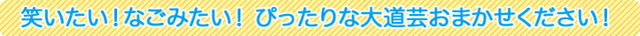 笑いたい！なごみたい！ぴったりな大道芸おまかせください！